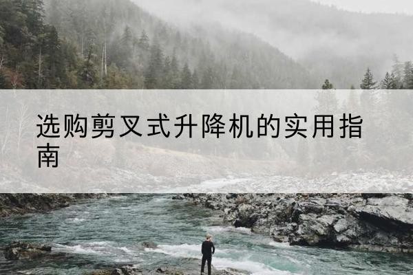 梅里斯剪叉式升降机怎么选-选购剪叉式升降机的实用指南