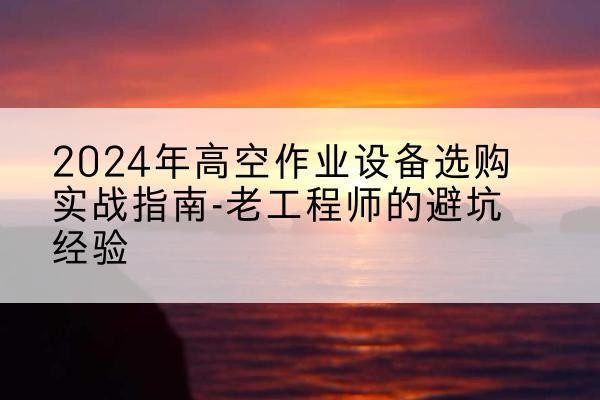 梅里斯高空作业升降机厂家推荐-2024年高空作业设备选购实战指南-老工程师的避坑经验