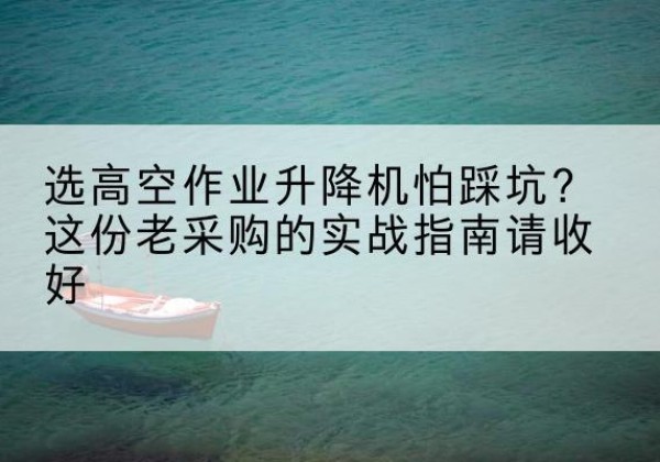 梅里斯高空作业升降机厂家推荐-选高空作业升降机怕踩坑？这份老采购的实战指南请收好