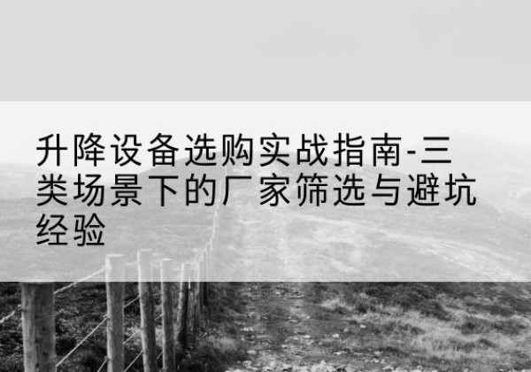 梅里斯移动式升降机厂家推荐-升降设备选购实战指南-三类场景下的厂家筛选与避坑经验