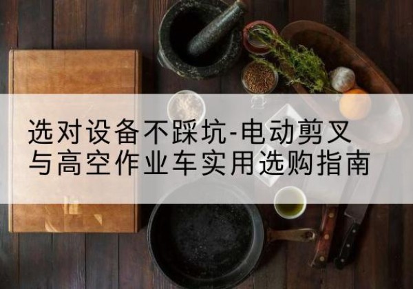 梅里斯电动剪叉升降平台怎么选-选对设备不踩坑-电动剪叉与高空作业车实用选购指南