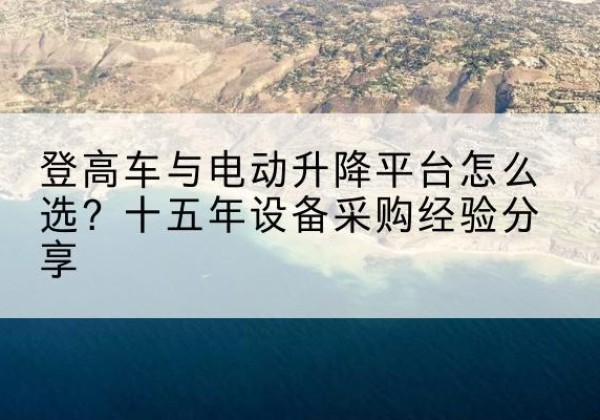 梅里斯登高车厂家厂家-登高车与电动升降平台怎么选？十五年设备采购经验分享